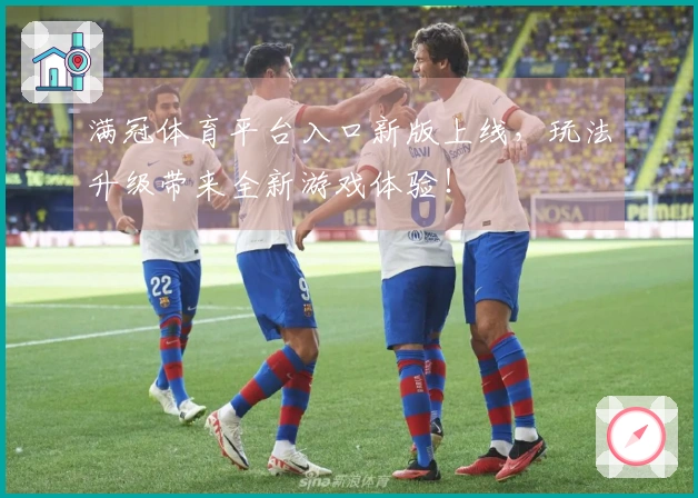 满冠体育平台入口新版上线，玩法升级带来全新游戏体验！