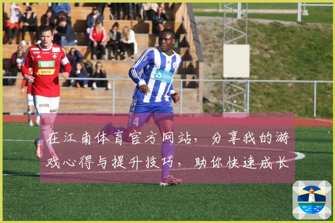 在江南体育官方网站，分享我的游戏心得与提升技巧，助你快速成长！