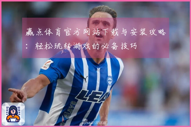 赢点体育官方网站下载与安装攻略：轻松玩转游戏的必备技巧