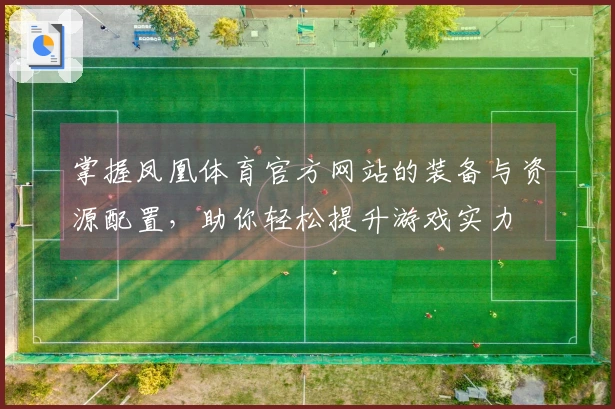 掌握凤凰体育官方网站的装备与资源配置，助你轻松提升游戏实力