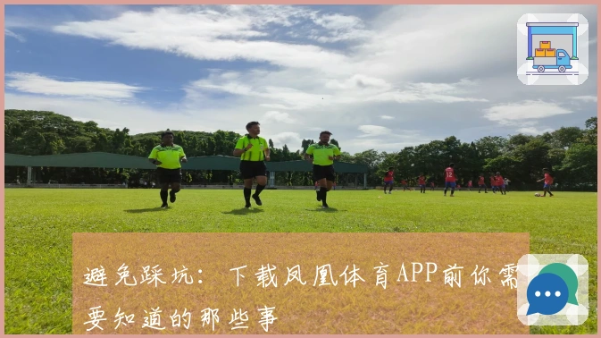 避免踩坑：下载凤凰体育APP前你需要知道的那些事
