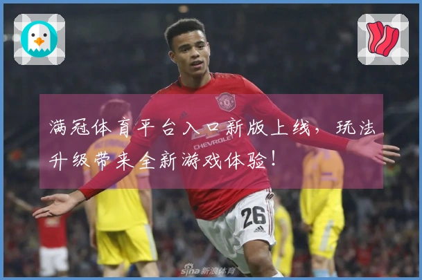 满冠体育平台入口新版上线，玩法升级带来全新游戏体验！
