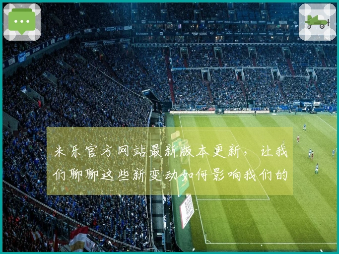 米乐官方网站最新版本更新，让我们聊聊这些新变动如何影响我们的游戏体验！