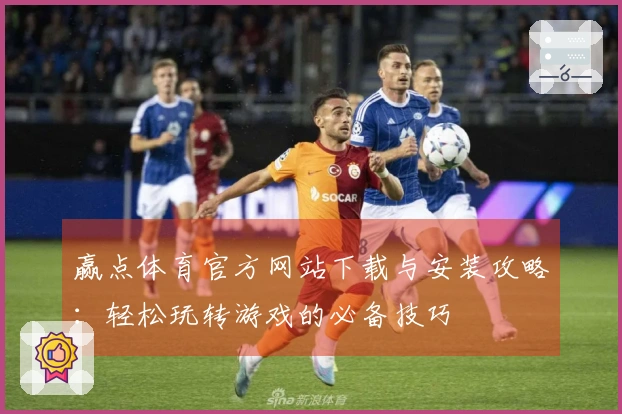 赢点体育官方网站下载与安装攻略：轻松玩转游戏的必备技巧