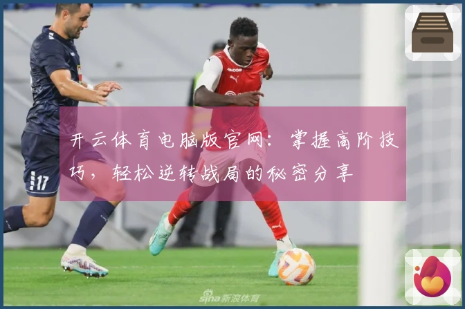 开云体育电脑版官网：掌握高阶技巧，轻松逆转战局的秘密分享