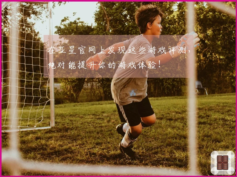 在亚星官网上发现这些游戏评测，绝对能提升你的游戏体验！