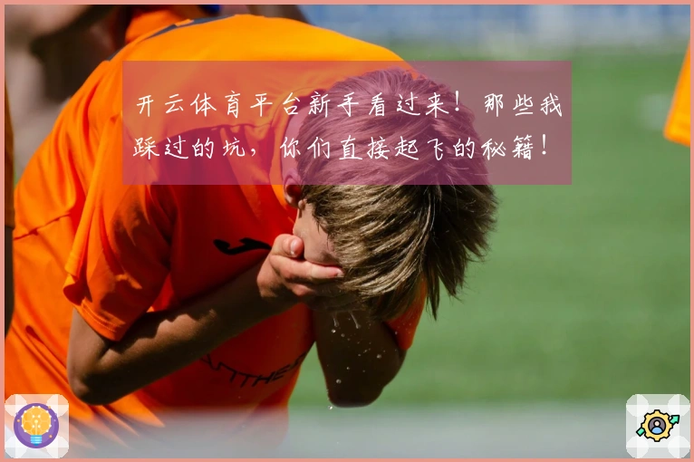 开云体育平台新手看过来！那些我踩过的坑，你们直接起飞的秘籍！