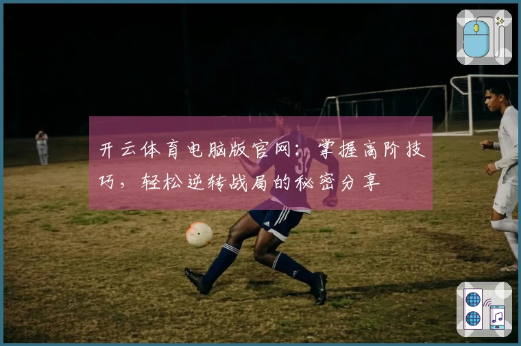 开云体育电脑版官网：掌握高阶技巧，轻松逆转战局的秘密分享
