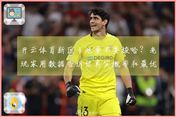 开云体育新区卡池要不要梭哈？老玩家用数据告诉你真实概率和最优抽法！