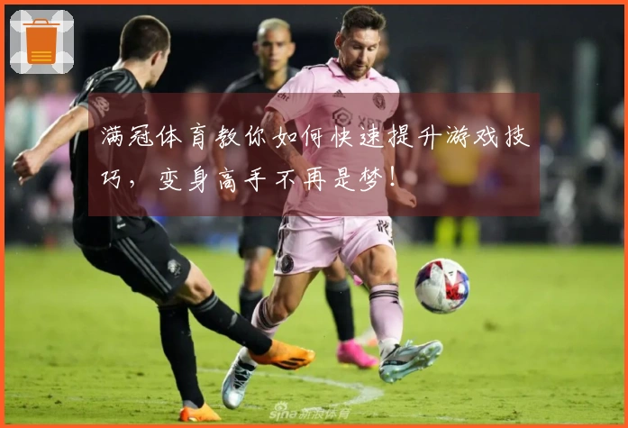 满冠体育教你如何快速提升游戏技巧，变身高手不再是梦！